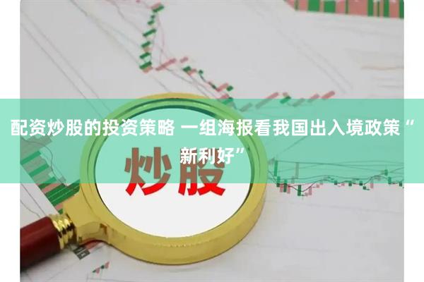 配资炒股的投资策略 一组海报看我国出入境政策“新利好”