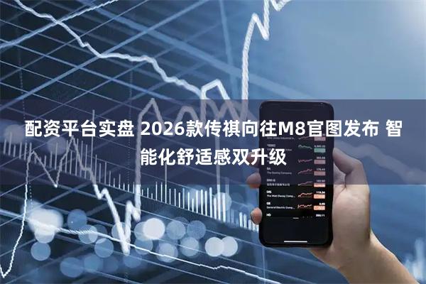配资平台实盘 2026款传祺向往M8官图发布 智能化舒适感双升级