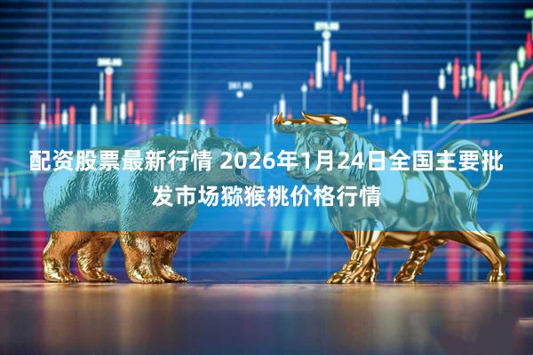 配资股票最新行情 2026年1月24日全国主要批发市场猕猴桃价格行情