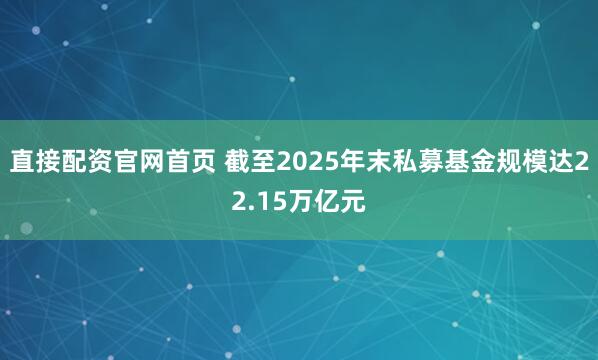 直接配资官网首页 截至2025年末私募基金规模达22.15万亿元