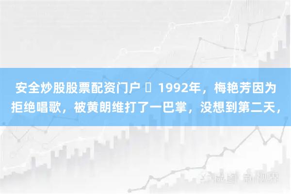 安全炒股股票配资门户 ☁1992年，梅艳芳因为拒绝唱歌，被黄朗维打了一巴掌，没想到第二天，