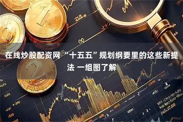 在线炒股配资网 “十五五”规划纲要里的这些新提法 一组图了解